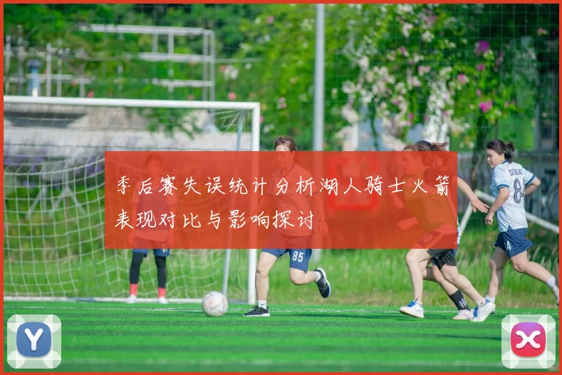 季后赛失误统计分析湖人骑士火箭表现对比与影响探讨