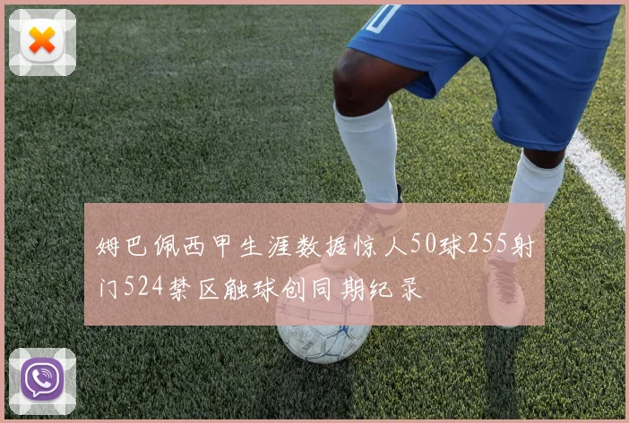 姆巴佩西甲生涯数据惊人50球255射门524禁区触球创同期纪录