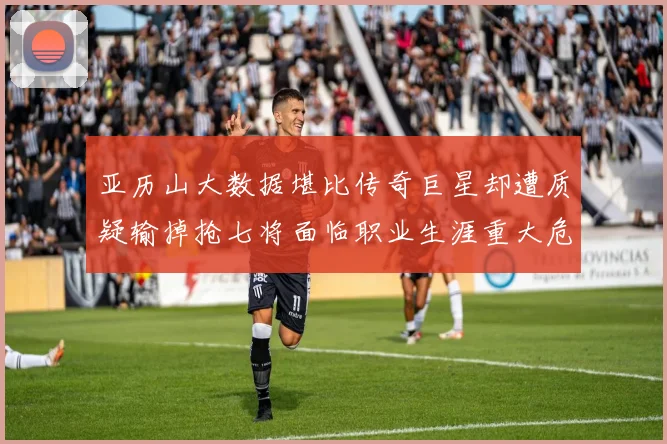亚历山大数据堪比传奇巨星却遭质疑输掉抢七将面临职业生涯重大危机