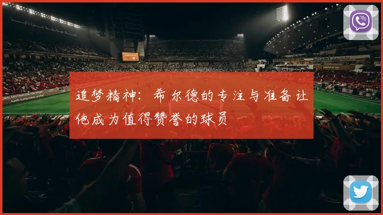 追梦精神：希尔德的专注与准备让他成为值得赞誉的球员