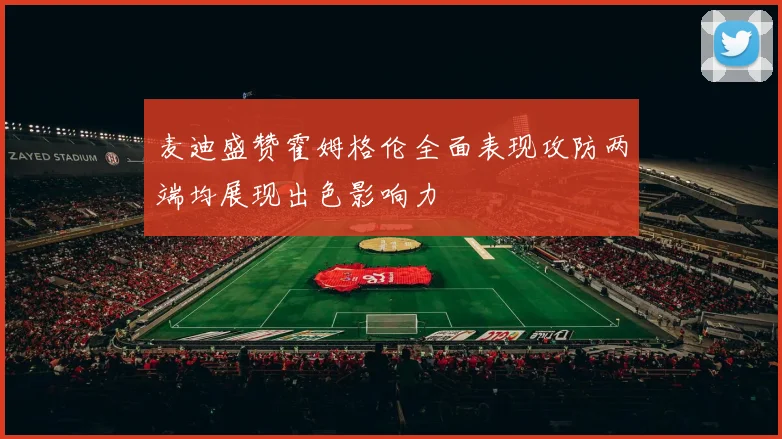 麦迪盛赞霍姆格伦全面表现攻防两端均展现出色影响力