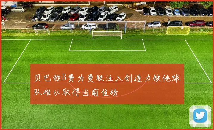 贝巴称B费为曼联注入创造力缺他球队难以取得当前佳绩