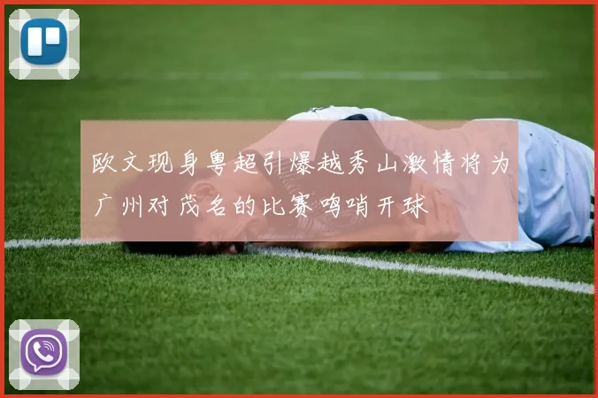 欧文现身粤超引爆越秀山激情将为广州对茂名的比赛鸣哨开球