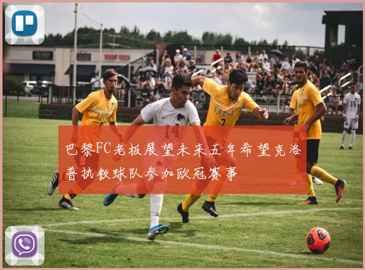 巴黎FC老板展望未来五年希望克洛普执教球队参加欧冠赛事
