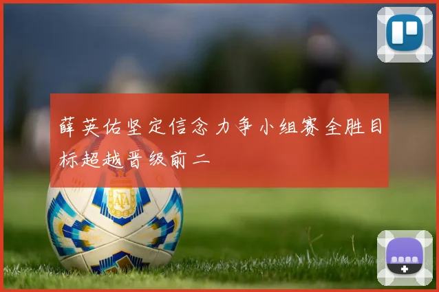 薛英佑坚定信念力争小组赛全胜目标超越晋级前二