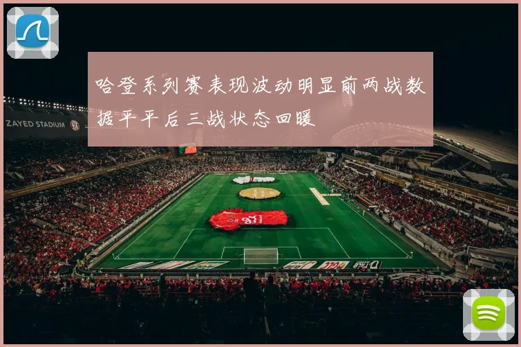 哈登系列赛表现波动明显前两战数据平平后三战状态回暖