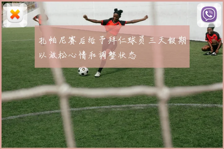 孔帕尼赛后给予拜仁球员三天假期以放松心情和调整状态