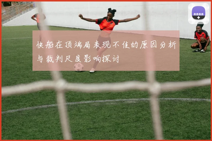 快船在顶端局表现不佳的原因分析与裁判尺度影响探讨